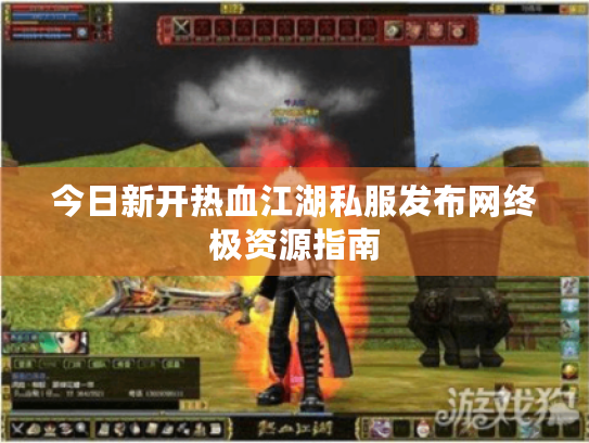 今日新开热血江湖私服发布网终极资源指南 今日新开热血江湖私服发布网终极资源指南