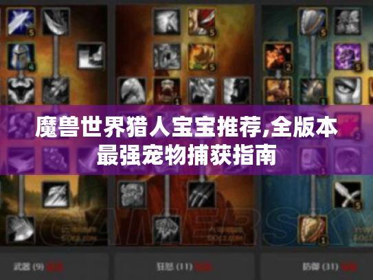 魔兽世界猎人宝宝推荐,全版本最强宠物捕获指南