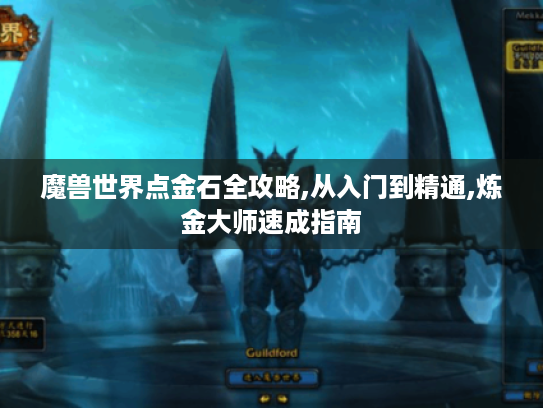 魔兽世界点金石全攻略,从入门到精通,炼金大师速成指南