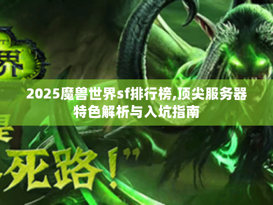 2025魔兽世界sf排行榜,顶尖服务器特色解析与入坑指南 2025魔兽世界sf排行榜,顶尖服务器特色解析与入坑指南