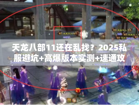 天龙八部11还在乱找？2025私服避坑+高爆版本实测+速通攻略全揭秘