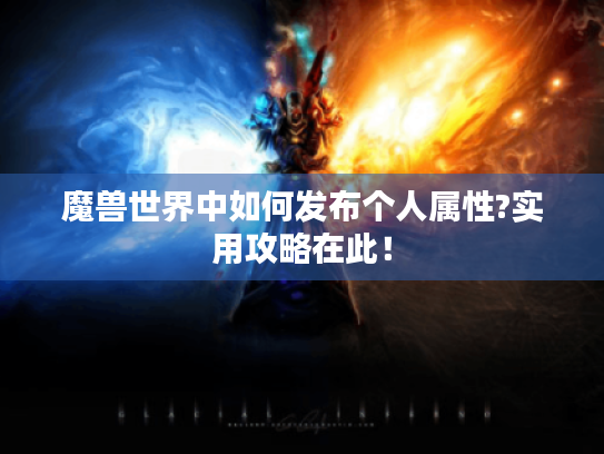 魔兽世界中如何发布个人属性?实用攻略在此！