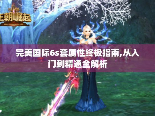 完美国际6s套属性终极指南,从入门到精通全解析 完美国际6s套属性终极指南,从入门到精通全解析