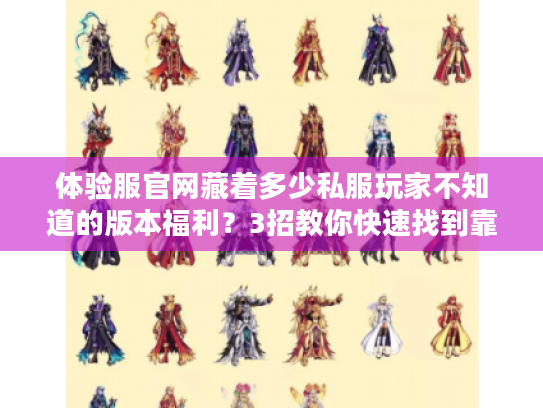 体验服官网藏着多少私服玩家不知道的版本福利?3招教你快速找到靠谱攻略 体验服官网藏着多少私服玩家不知道的版本福利?3招教你快速找到靠谱攻略