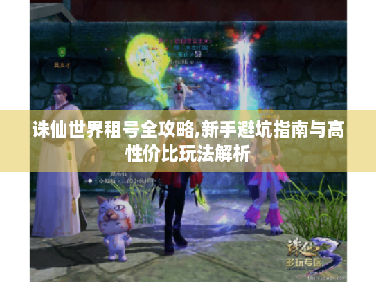 诛仙世界租号全攻略,新手避坑指南与高性价比玩法解析