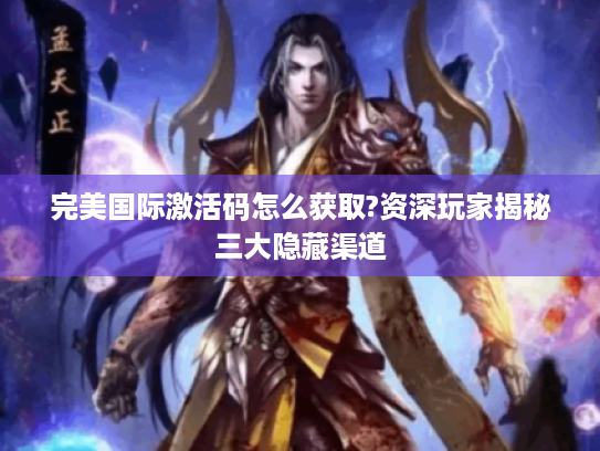 完美国际激活码怎么获取?资深玩家揭秘三大隐藏渠道 完美国际激活码怎么获取?资深玩家揭秘三大隐藏渠道