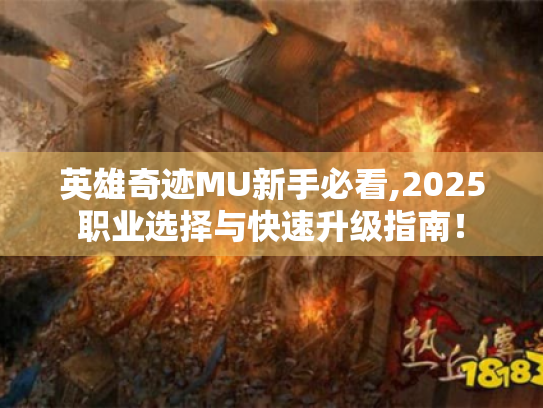 英雄奇迹MU新手必看,2025职业选择与快速升级指南！