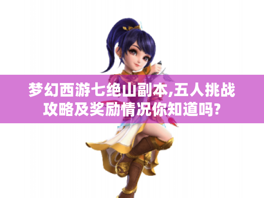 梦幻西游七绝山副本,五人挑战攻略及奖励情况你知道吗?