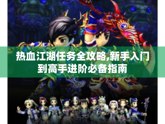 热血江湖任务全攻略,新手入门到高手进阶必备指南