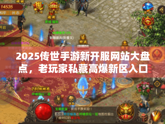 2025传世手游新开服网站大盘点，老玩家私藏高爆新区入口全曝光