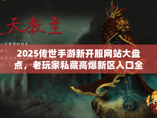 2025传世手游新开服网站大盘点，老玩家私藏高爆新区入口全曝光