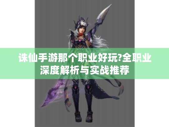 诛仙手游那个职业好玩?全职业深度解析与实战推荐