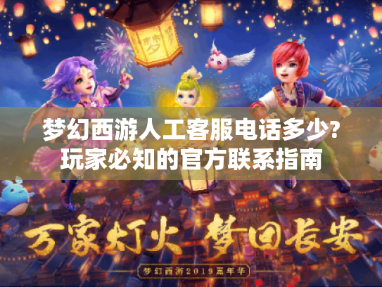 梦幻西游人工客服电话多少?玩家必知的官方联系指南