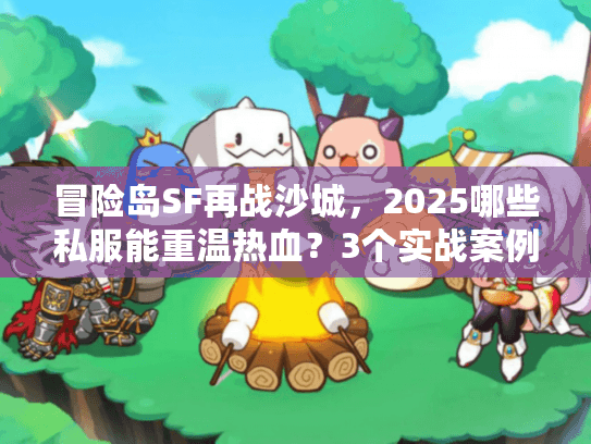 冒险岛SF再战沙城，2025哪些私服能重温热血？3个实战案例避坑