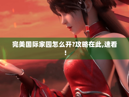 完美国际家园怎么开?攻略在此,速看! 完美国际家园怎么开?攻略在此,速看!