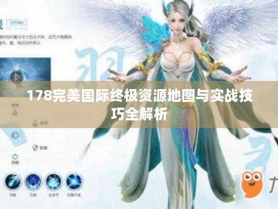 178完美国际终极资源地图与实战技巧全解析