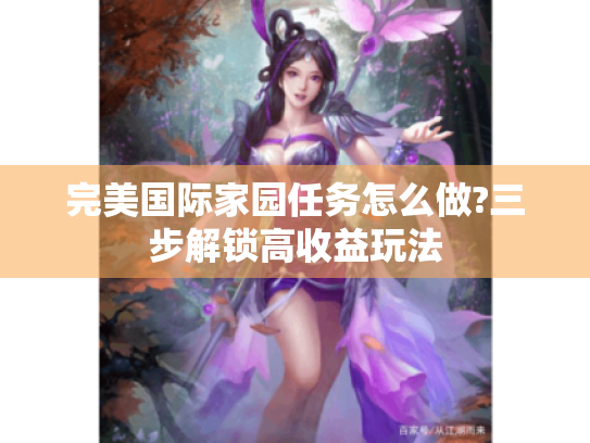 完美国际家园任务怎么做?三步解锁高收益玩法
