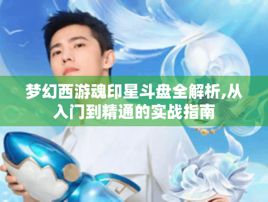 梦幻西游魂印星斗盘全解析,从入门到精通的实战指南