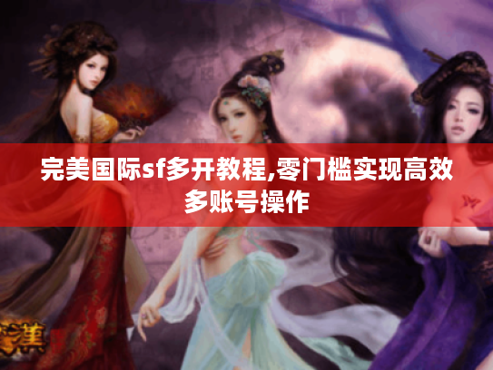 完美国际sf多开教程,零门槛实现高效多账号操作