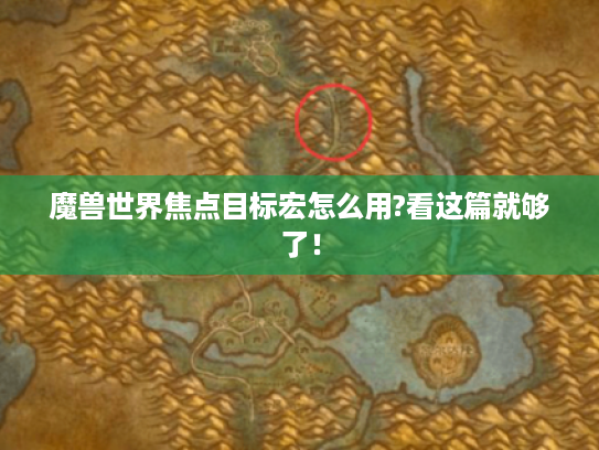 魔兽世界焦点目标宏怎么用?看这篇就够了! 魔兽世界焦点目标宏怎么用?看这篇就够了!