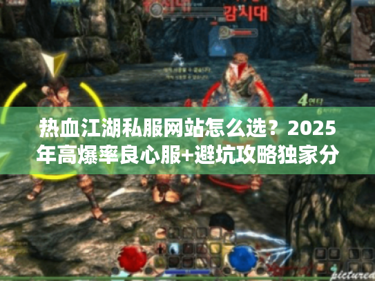 热血江湖私服网站怎么选？2025年高爆率良心服+避坑攻略独家分享
