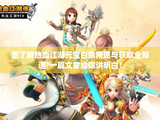 想了解热血江湖元宝白条用途与获取全知道?一篇文章给你讲明白！