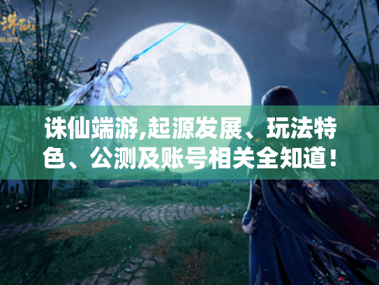 诛仙端游,起源发展、玩法特色、公测及账号相关全知道！
