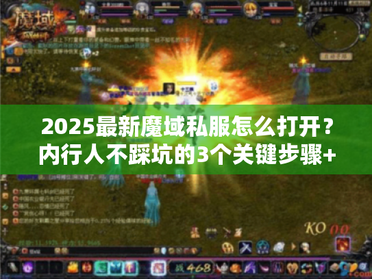 2025最新魔域私服怎么打开？内行人不踩坑的3个关键步骤+版本选择秘籍