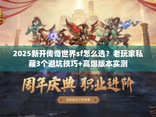 2025新开传奇世界sf怎么选？老玩家私藏3个避坑技巧+高爆版本实测