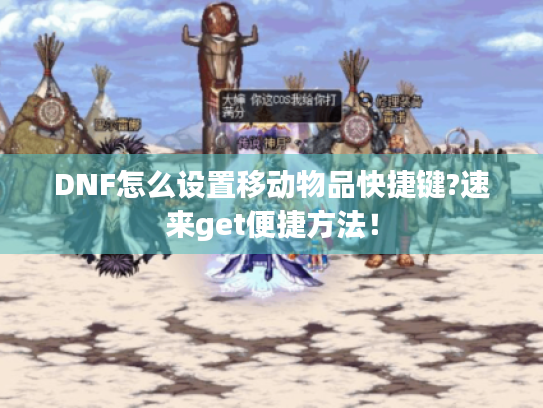 DNF怎么设置移动物品快捷键?速来get便捷方法! DNF怎么设置移动物品快捷键?速来get便捷方法!