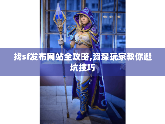 找sf发布网站全攻略,资深玩家教你避坑技巧 找sf发布网站全攻略,资深玩家教你避坑技巧