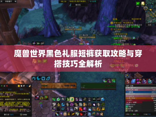 魔兽世界黑色礼服短裤获取攻略与穿搭技巧全解析