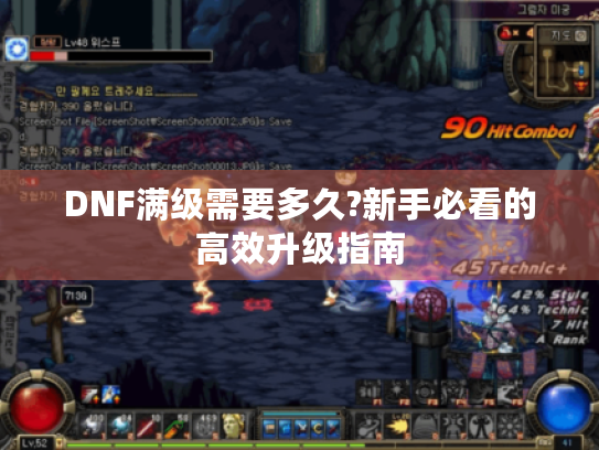 DNF满级需要多久?新手必看的高效升级指南 DNF满级需要多久?新手必看的高效升级指南