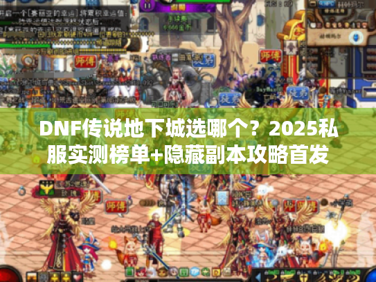 DNF传说地下城选哪个？2025私服实测榜单+隐藏副本攻略首发