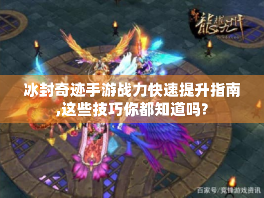 冰封奇迹手游战力快速提升指南,这些技巧你都知道吗? 冰封奇迹手游战力快速提升指南,这些技巧你都知道吗?