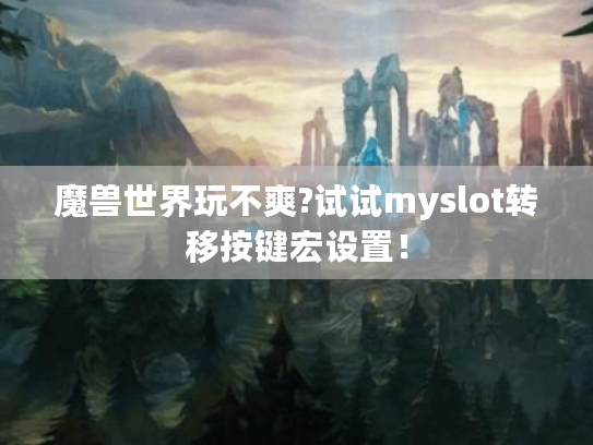 魔兽世界玩不爽?试试myslot转移按键宏设置！