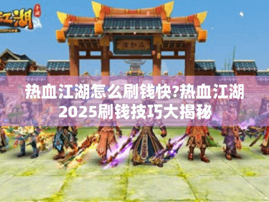 热血江湖怎么刷钱快?热血江湖2025刷钱技巧大揭秘
