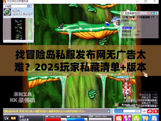 找冒险岛私服发布网无广告太难？2025玩家私藏清单+版本选择攻略