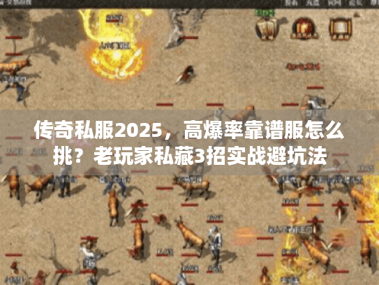 传奇私服2025,高爆率靠谱服怎么挑?老玩家私藏3招实战避坑法 传奇私服2025,高爆率靠谱服怎么挑?老玩家私藏3招实战避坑法