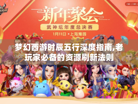 梦幻西游时辰五行深度指南,老玩家必备的资源刷新法则 梦幻西游时辰五行深度指南,老玩家必备的资源刷新法则