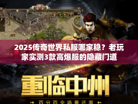 2025传奇世界私服哪家稳？老玩家实测3款高爆服的隐藏门道
