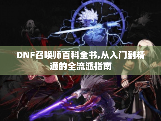 DNF召唤师百科全书,从入门到精通的全流派指南