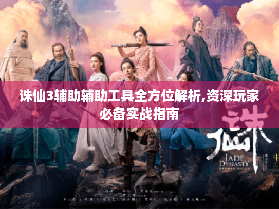 诛仙3辅助辅助工具全方位解析,资深玩家必备实战指南