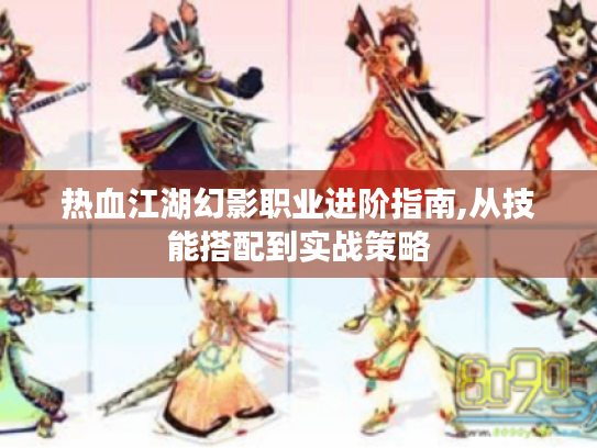 热血江湖幻影职业进阶指南,从技能搭配到实战策略 热血江湖幻影职业进阶指南,从技能搭配到实战策略