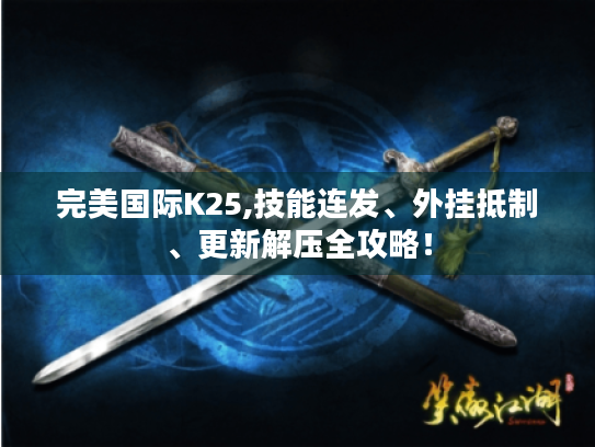 完美国际K25,技能连发、外挂抵制、更新解压全攻略！