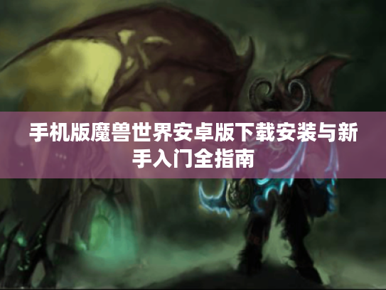 手机版魔兽世界安卓版下载安装与新手入门全指南