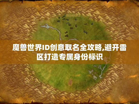 魔兽世界ID创意取名全攻略,避开雷区打造专属身份标识