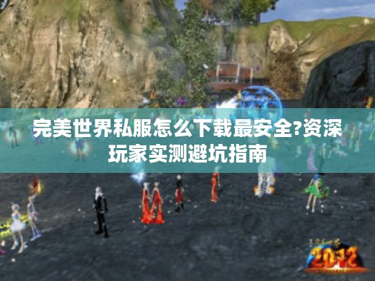 完美世界私服怎么下载最安全?资深玩家实测避坑指南