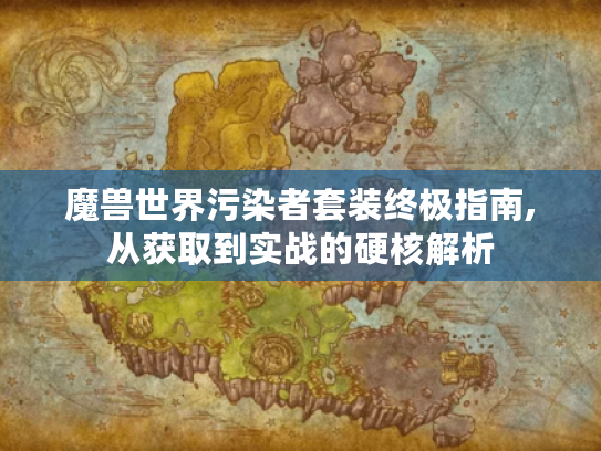 魔兽世界污染者套装终极指南,从获取到实战的硬核解析