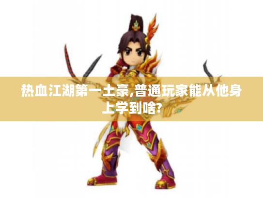 热血江湖第一土豪,普通玩家能从他身上学到啥?